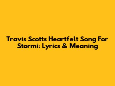Travis Scott's Heartfelt Song For Stormi: Lyrics & Meaning