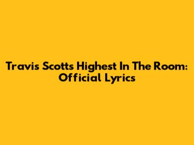 Travis Scott's Highest In The Room: Official Lyrics