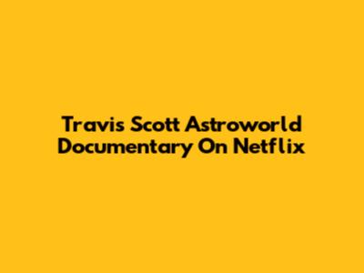 Travis Scott Astroworld Documentary On Netflix