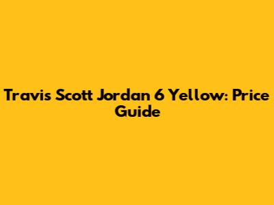 Travis Scott Jordan 6 Yellow: Price Guide