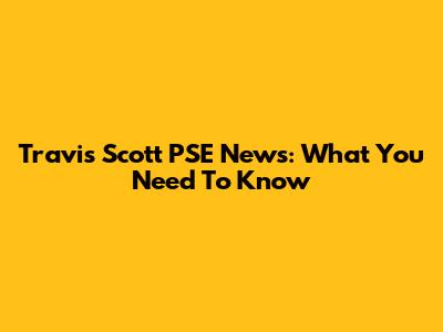 Travis Scott PSE News: What You Need To Know