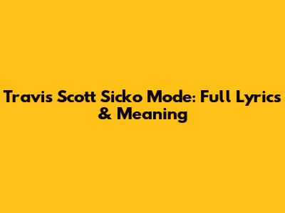 Travis Scott Sicko Mode: Full Lyrics & Meaning