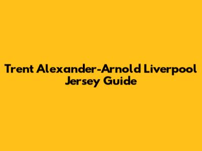 Trent Alexander-Arnold Liverpool Jersey Guide