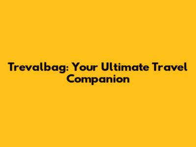 Trevalbag: Your Ultimate Travel Companion