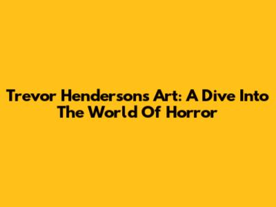 Trevor Henderson's Art: A Dive Into The World Of Horror