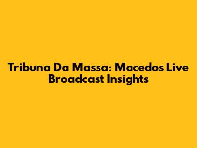 Tribuna Da Massa: Macedo's Live Broadcast Insights