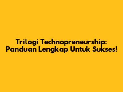 Trilogi Technopreneurship: Panduan Lengkap Untuk Sukses!