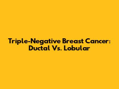 Triple-Negative Breast Cancer: Ductal Vs. Lobular
