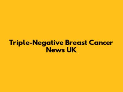 Triple-Negative Breast Cancer News UK