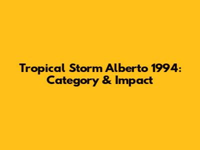 Tropical Storm Alberto 1994: Category & Impact