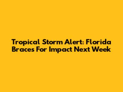 Tropical Storm Alert: Florida Braces For Impact Next Week