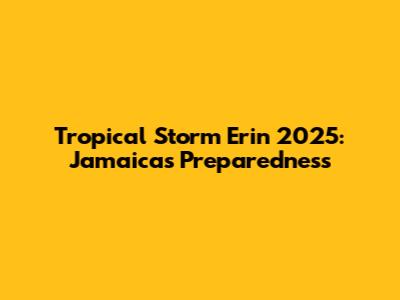 Tropical Storm Erin 2025: Jamaica's Preparedness