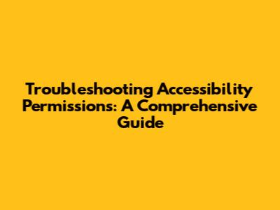 Troubleshooting Accessibility Permissions: A Comprehensive Guide