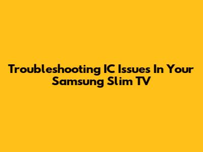 Troubleshooting IC Issues In Your Samsung Slim TV