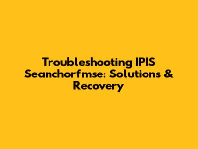 Troubleshooting IPIS Seanchorfmse: Solutions & Recovery