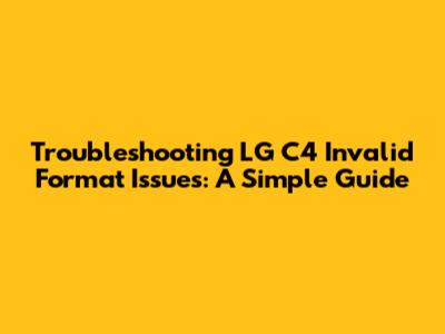 Troubleshooting LG C4 Invalid Format Issues: A Simple Guide