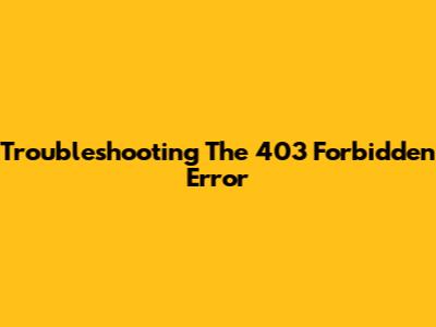 Troubleshooting The 403 Forbidden Error