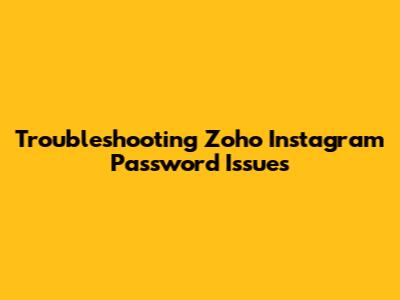 Troubleshooting Zoho Instagram Password Issues