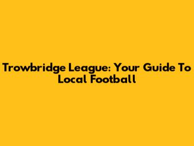 Trowbridge League: Your Guide To Local Football