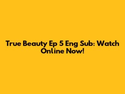 True Beauty Ep 5 Eng Sub: Watch Online Now!