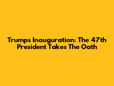 Trump's Inauguration: The 47th President Takes The Oath