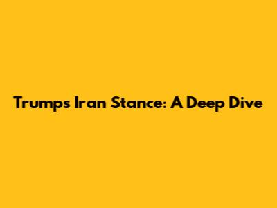 Trump's Iran Stance: A Deep Dive