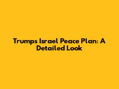 Trump's Israel Peace Plan: A Detailed Look
