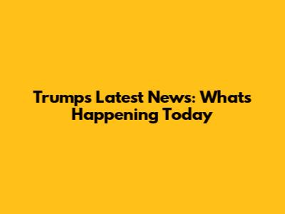 Trump's Latest News: What's Happening Today