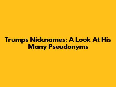 Trump's Nicknames: A Look At His Many Pseudonyms