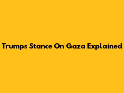 Trump's Stance On Gaza Explained