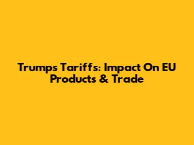 Trump's Tariffs: Impact On EU Products & Trade