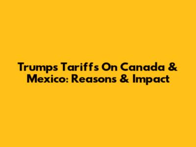 Trump's Tariffs On Canada & Mexico: Reasons & Impact