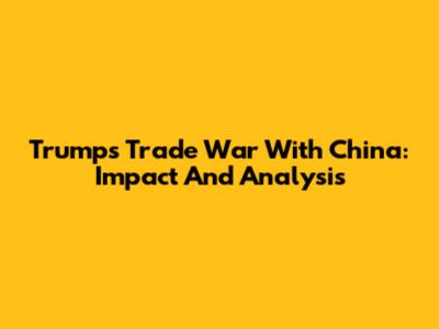 Trump's Trade War With China: Impact And Analysis