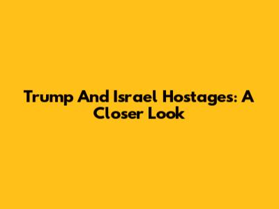 Trump And Israel Hostages: A Closer Look
