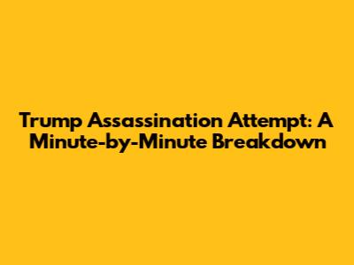 Trump Assassination Attempt: A Minute-by-Minute Breakdown