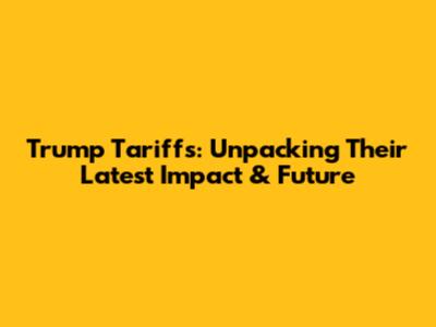 Trump Tariffs: Unpacking Their Latest Impact & Future