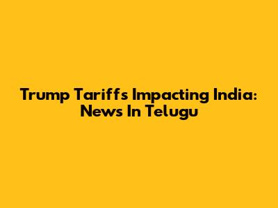 Trump Tariffs Impacting India: News In Telugu