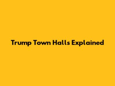 Trump Town Halls Explained