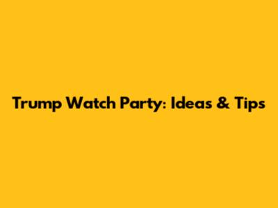 Trump Watch Party: Ideas & Tips