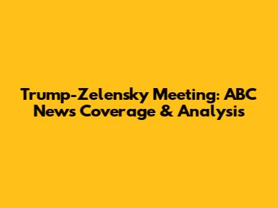 Trump-Zelensky Meeting: ABC News Coverage & Analysis