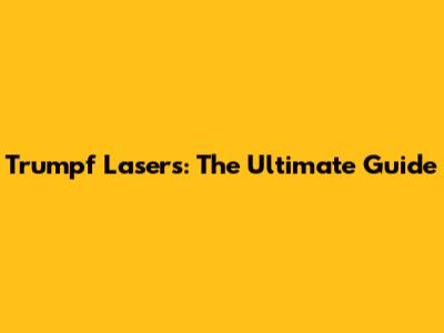 Trumpf Lasers: The Ultimate Guide