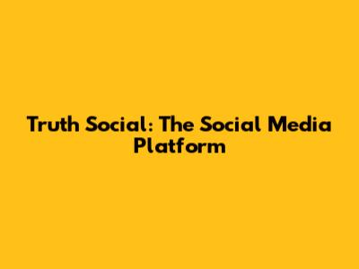 Truth Social: The Social Media Platform