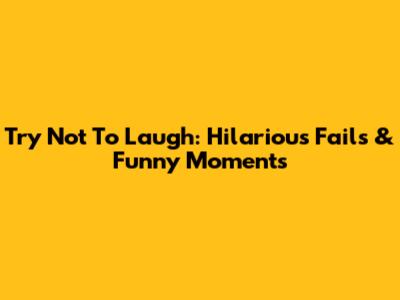 Try Not To Laugh: Hilarious Fails & Funny Moments