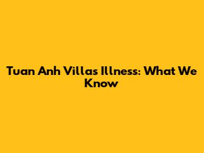 Tuan Anh Villa's Illness: What We Know