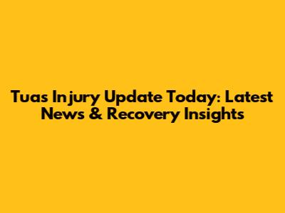 Tuas Injury Update Today: Latest News & Recovery Insights