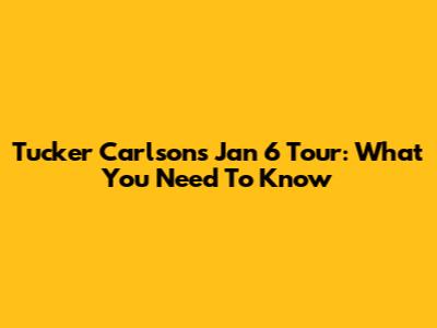 Tucker Carlson's Jan 6 Tour: What You Need To Know
