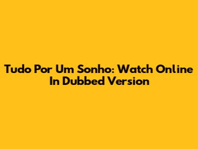 Tudo Por Um Sonho: Watch Online In Dubbed Version