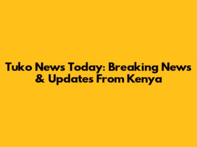 Tuko News Today: Breaking News & Updates From Kenya