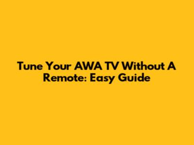 Tune Your AWA TV Without A Remote: Easy Guide