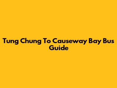 Tung Chung To Causeway Bay Bus Guide